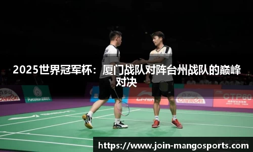 2025世界冠军杯:厦门战队对阵台州战队的巅峰对决
