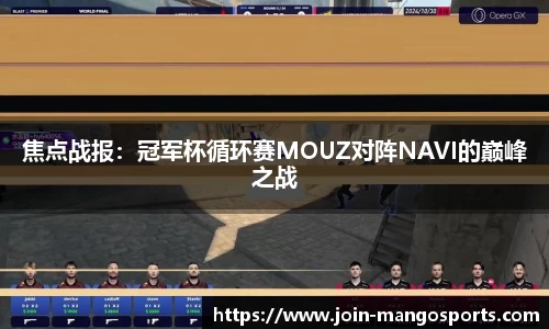 焦点战报:冠军杯循环赛MOUZ对阵NAVI的巅峰之战
